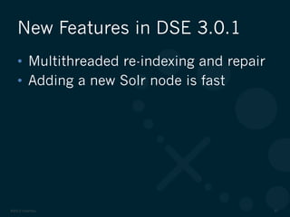 ©2012 DataStax 37
•  Multithreaded re-indexing and repair
•  Adding a new Solr node is fast
New Features in DSE 3.0.1
 