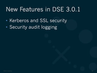 ©2012 DataStax 38
•  Kerberos and SSL security
•  Security audit logging
New Features in DSE 3.0.1
 
