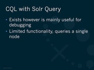©2012 DataStax 55
•  Exists however is mainly useful for
debugging
•  Limited functionality, queries a single
node
CQL with Solr Query
 