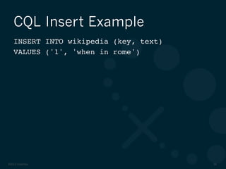 ©2012 DataStax 56
CQL Insert Example
INSERT INTO wikipedia (key, text) !
VALUES ('1', 'when in rome')!
 