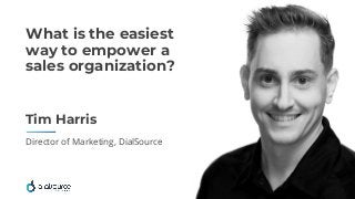 Tim Harris
Director of Marketing, DialSource
What is the easiest
way to empower a
sales organization?
 