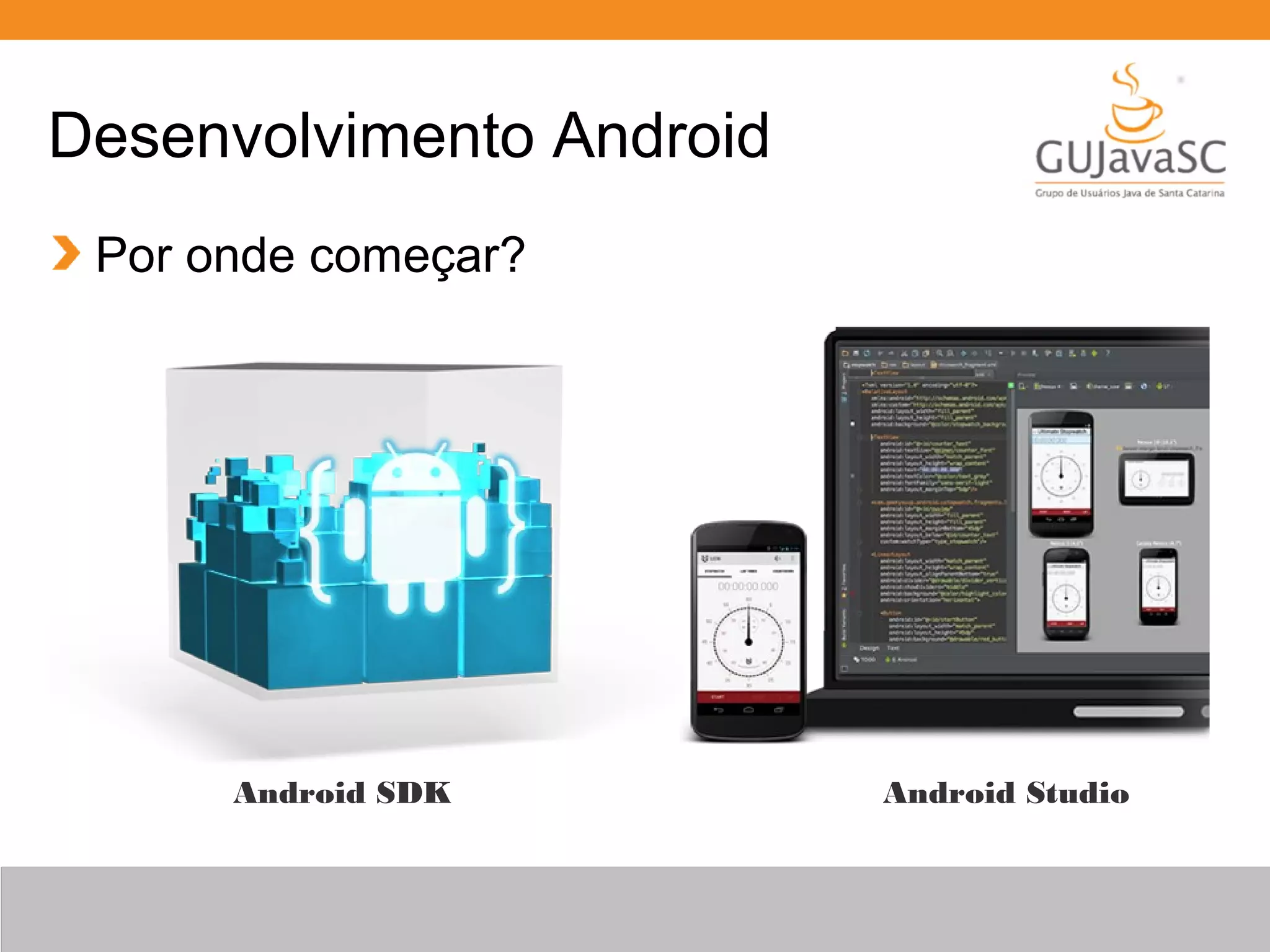 Desenvolvimento Android
Por onde começar?
Android StudioAndroid SDK
 