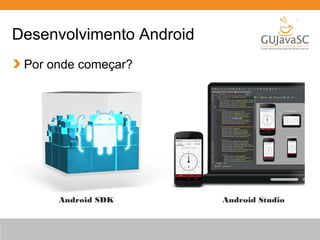 Desenvolvimento Android
Por onde começar?
Android StudioAndroid SDK
 