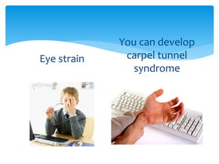 Eye strain
You can develop
carpel tunnel
syndrome
 