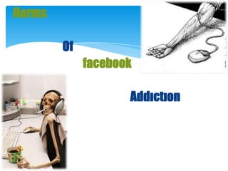 Harms
Of

facebook
Addıctıon

 