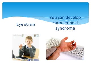 Eye strain

You can develop
carpel tunnel
syndrome

 