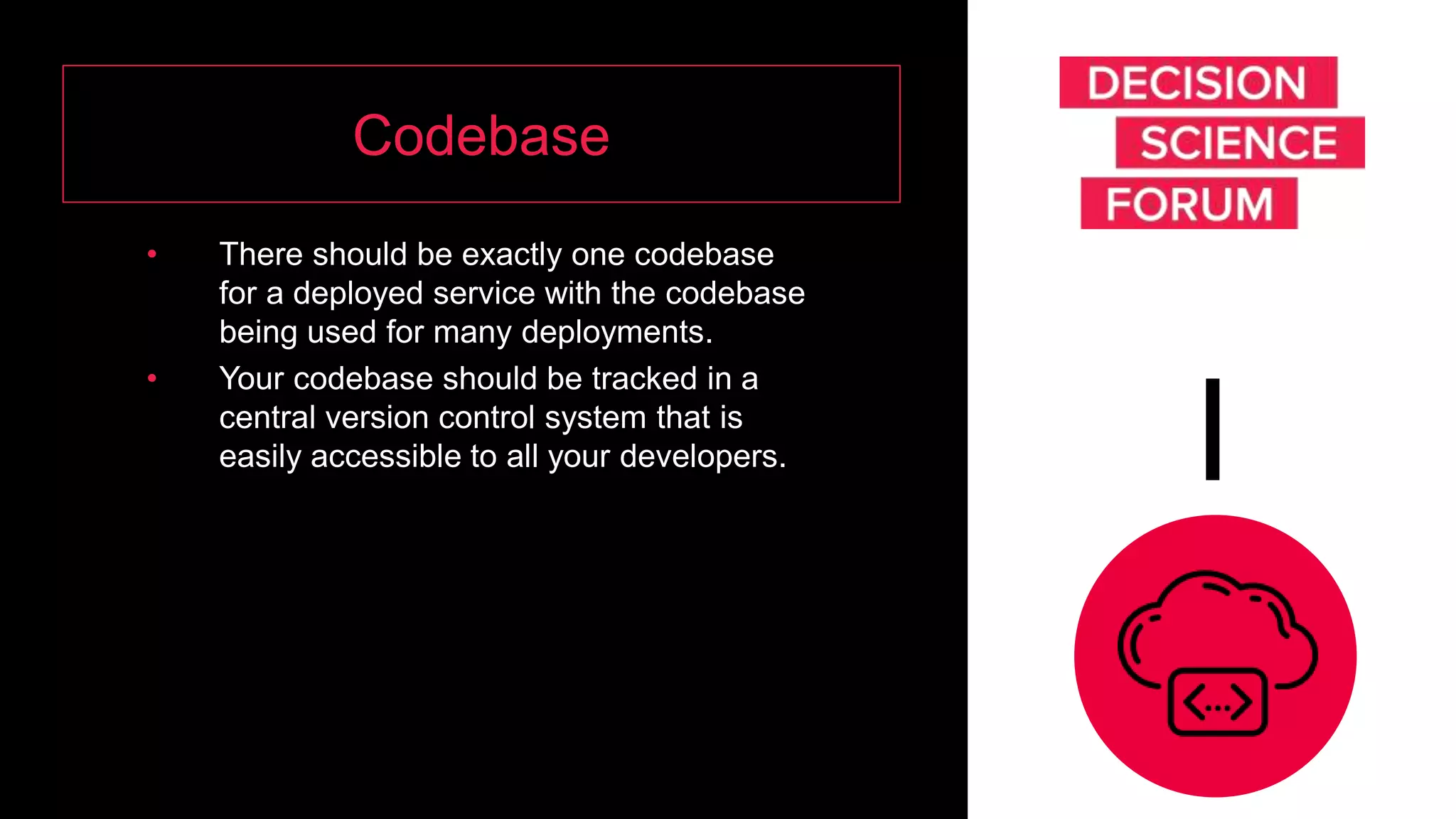 Codebase
• There should be exactly one codebase
for a deployed service with the codebase
being used for many deployments.
• Your codebase should be tracked in a
central version control system that is
easily accessible to all your developers. I
 