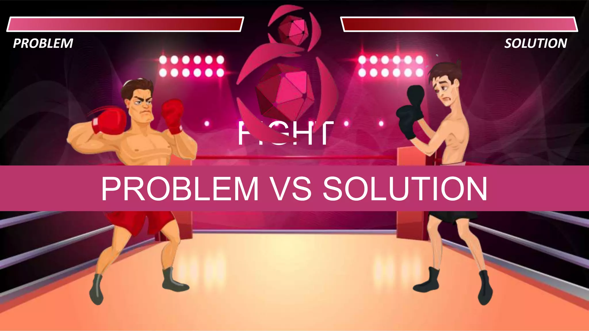 PROBLEM SOLUTION
FIGHT
PROBLEM VS SOLUTION
 