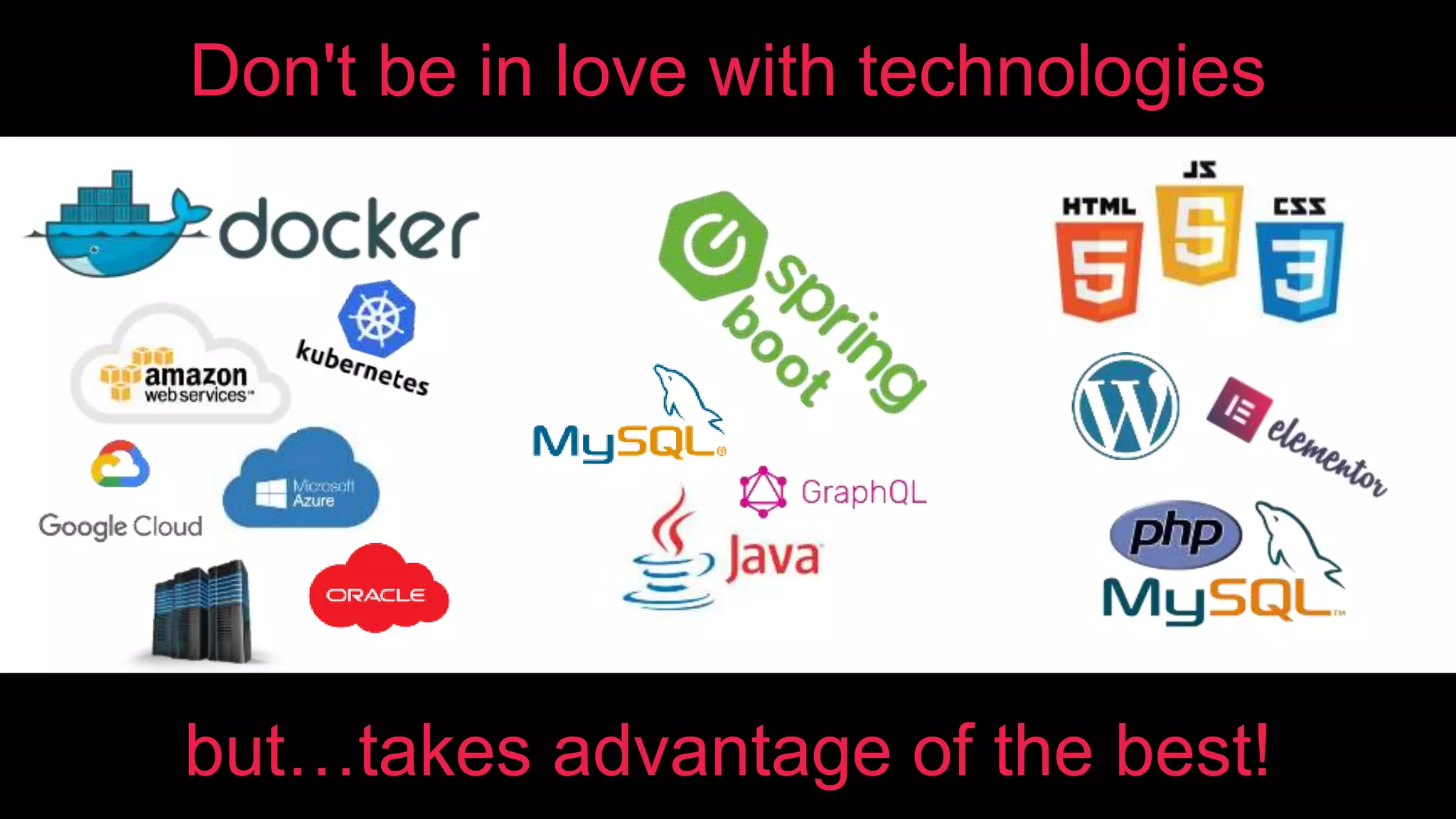 Don't be in love with technologies
but…takes advantage of the best!
 