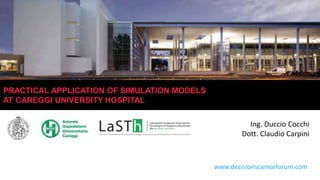 www.decisionscienceforum.com
PRACTICAL APPLICATION OF SIMULATION MODELS
AT CAREGGI UNIVERSITY HOSPITAL
Ing. Duccio Cocchi
Dott. Claudio Carpini
 