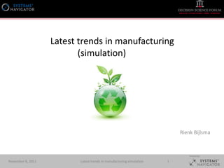 Latest trends in manufacturing
                          (simulation)




                                                                          Rienk Bijlsma



                                                                              Hosted by:

November 8, 2011          Latest trends in manufacturing simulation   1
 