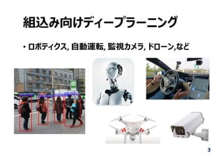 組込み向けディープラーニング
• ロボティクス, ⾃動運転, 監視カメラ, ドローン,など
3
 