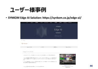 ユーザー様事例
• SYNKOM Edge AI Solution: https://synkom.co.jp/edge‐ai/
44
 