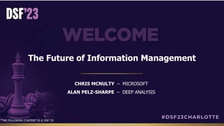 The Future of Information Management
CHRIS MCNULTY – MICROSOFT
ALAN PELZ-SHARPE – DEEP ANALYSIS
THE FOLLOWING CONTENT IS © DSF ’23
 