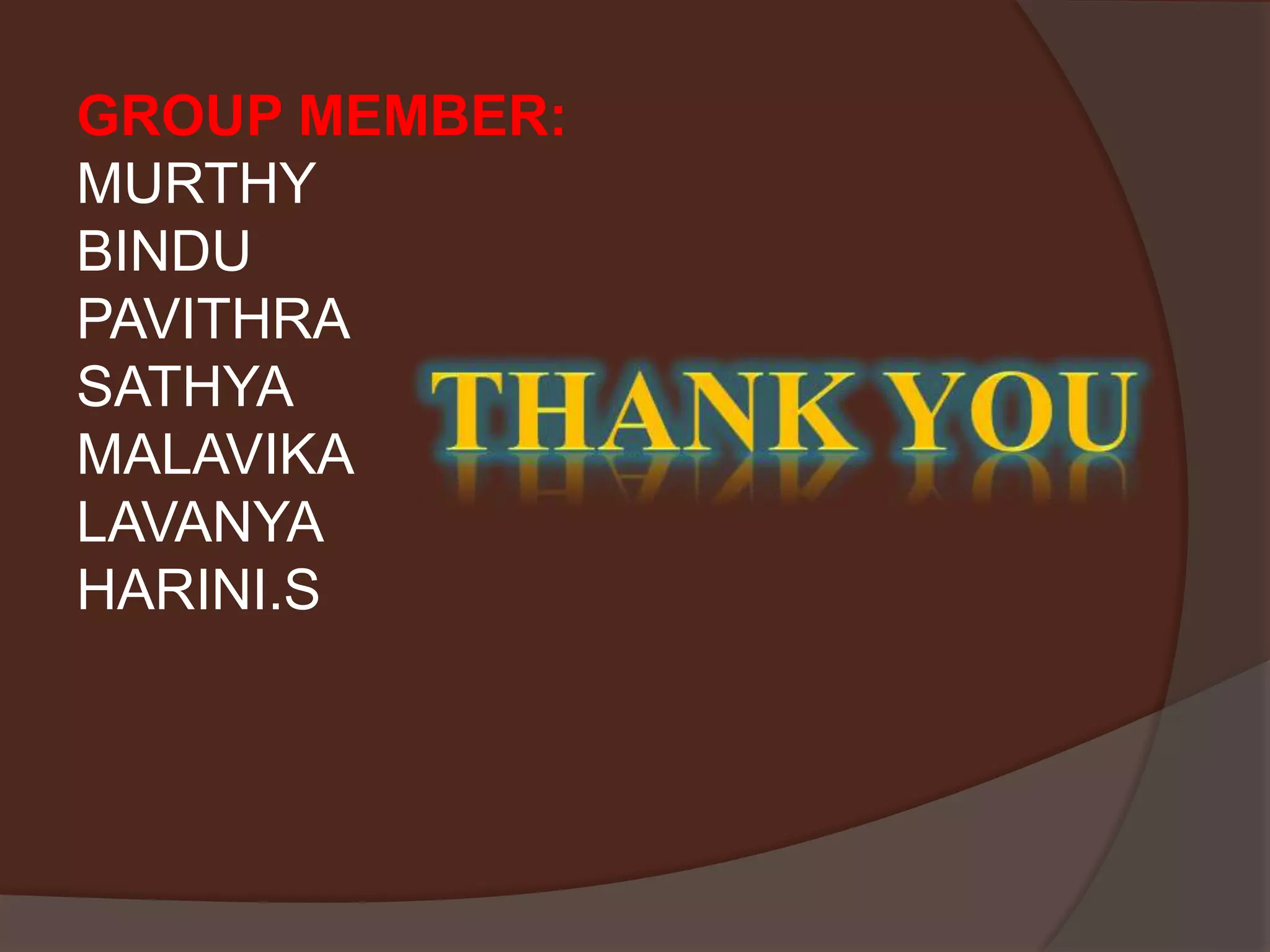 GROUP MEMBER:
MURTHY
BINDU
PAVITHRA
SATHYA
MALAVIKA
LAVANYA
HARINI.S
 