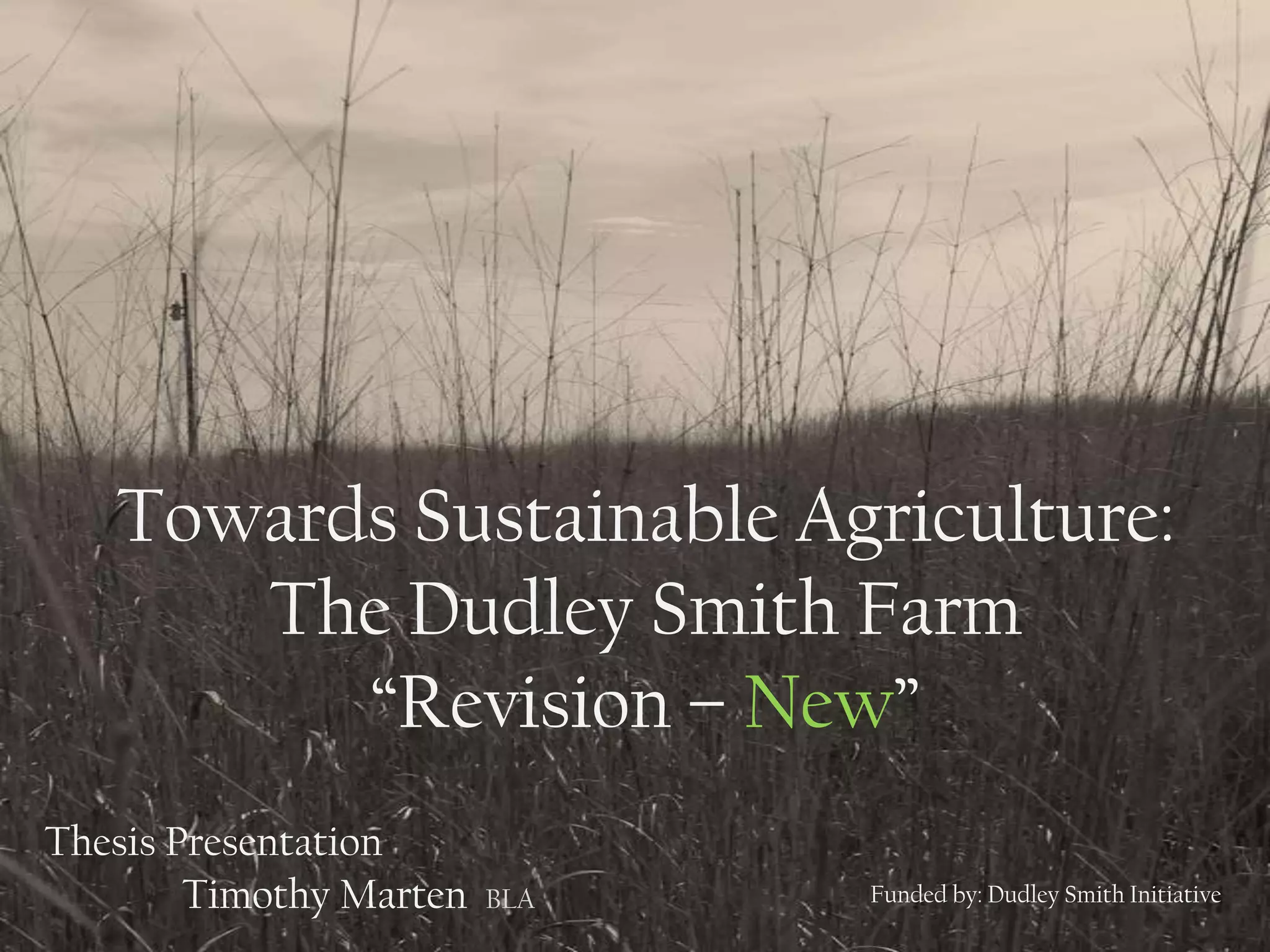 Towards Sustainable Agriculture:
The Dudley Smith Farm
“Revision – New”
Thesis Presentation
Timothy Marten BLA Funded by: Dudley Smith Initiative