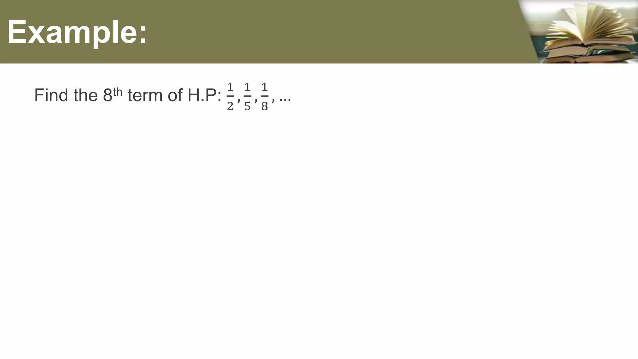 Find the 8th term of H.P:
1
2
,
1
5
,
1
8
, …
Example:
 