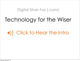 Digital Silver Fox (.com)

Technology for the Wiser
)) Click to Hear the Intro

Monday, January 20, 14

 