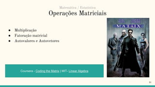 Operações Matriciais
● Multiplicação
● Fatoração matricial
● Autovalores e Autovetores
31
Coursera - Coding the Matrix | MIT- Linear Algebra
Matemática / Estatística
 