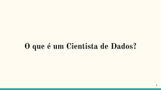 O que é um Cientista de Dados?
4
 
