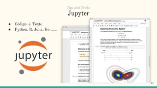 Jupyter
● Código + Texto
● Python, R, Julia, Go …..
42
Tips and Tricks
 