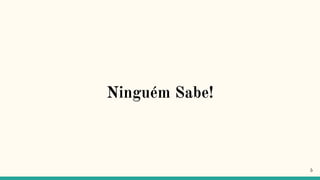 Ninguém Sabe!
5
 