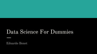 Data Science For Dummies
Eduardo Bonet
 