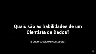 Quais são as habilidades de um
Cientista de Dados?
E onde consigo encontrá-las?
24
 