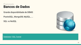 Bancos de Dados
Grande disponibilidade de DBMS
PostreSQL, MongoDB, MySQL, ….
SQL vs NoSQL
31
Programação
Databases | SQL Tutorial
 