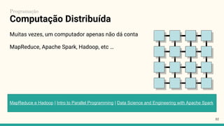 Computação Distribuída
Muitas vezes, um computador apenas não dá conta
MapReduce, Apache Spark, Hadoop, etc …
32
MapReduce e Hadoop | Intro to Parallel Programming | Data Science and Engineering with Apache Spark
Programação
 