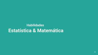 Habilidades
Estatística & Matemática
36
 