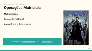 Operações Matriciais
Multiplicação
Fatoração matricial
Autovalores e Autovetores
37
Coursera - Coding the Matrix | MIT- Linear Algebra
Matemática / Estatística
 