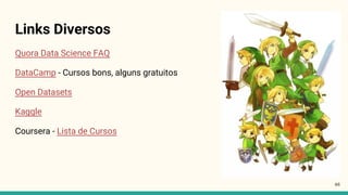 46
Links Diversos
Quora Data Science FAQ
DataCamp - Cursos bons, alguns gratuitos
Open Datasets
Kaggle
Coursera - Lista de Cursos
 