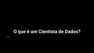O que é um Cientista de Dados?
5
 