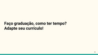 51
Faço graduação, como ter tempo?
Adapte seu currículo!
 