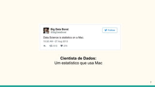 Cientista de Dados:
Um estatístico que usa Mac
7
 