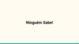 Ninguém Sabe!
8
 