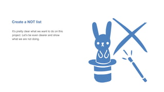 Create a NOT list
It’s pretty clear what we want to do on this
project. Let’s be even clearer and show
what we are not doing.
 