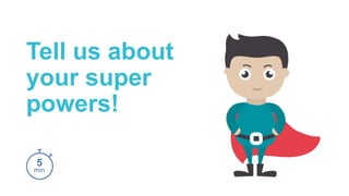 Tell us about
your super
powers!
5
min
 