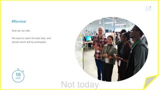 Not today
#Review
Now we can talk.
We want to reach the best idea, and
decide which will be prototyped.
10 min10
min
 