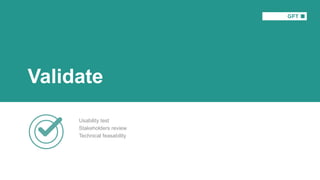 Validate
Usability test
Stakeholders review
Technical feasability
 