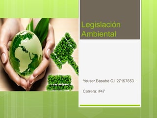 Legislación
Ambiental
Youser Basabe C.I 27197653
Carrera: #47
 