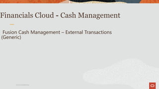Oracle Confidential
Financials Cloud - Cash Management
Fusion Cash Management – External Transactions
(Generic)
 