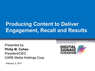 Producing Content to Deliver
Engagement, Recall and Results

Presented by:
Philip M. Cohen
President/CEO
CARE Media Holdings Corp.
February 2, 2011
 