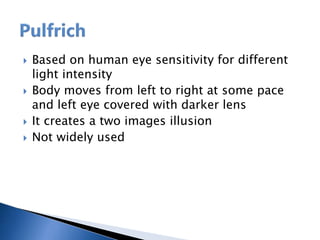  Based on human eye sensitivity for different
light intensity
 Body moves from left to right at some pace
and left eye covered with darker lens
 It creates a two images illusion
 Not widely used
 