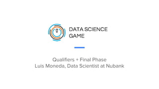 Qualifiers + Final Phase
Luis Moneda, Data Scientist at Nubank
 