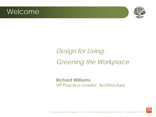 Welcome




                   Design for Living:
                   Greening the Workplace

                   Richard Williams,
                   VP Practice Leader, Architecture




1             Greening the Workplace | 3rd Annual Green Building Festival | October 24 2007
 