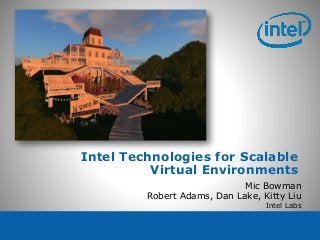 Intel Technologies for Scalable
Virtual Environments
Mic Bowman
Robert Adams, Dan Lake, Kitty Liu
Intel Labs
 