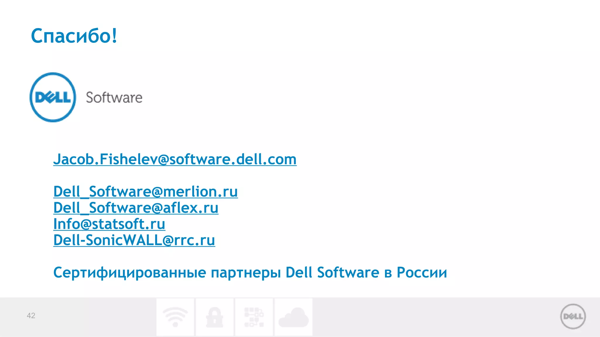 Спасибо! 
Jacob.Fishelev@software.dell.com 
Dell_Software@merlion.ru 
Dell_Software@aflex.ru 
Info@statsoft.ru 
Dell-SonicWALL@rrc.ru 
Сертифицированные партнеры Dell Software в России 
42 
