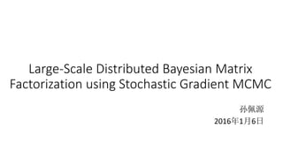 Large-Scale Distributed Bayesian Matrix
Factorization using Stochastic Gradient MCMC
孙佩源
2016年1月6日
 